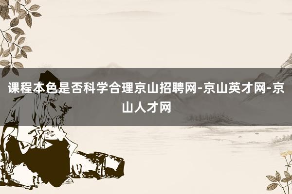 课程本色是否科学合理京山招聘网-京山英才网-京山人才网
